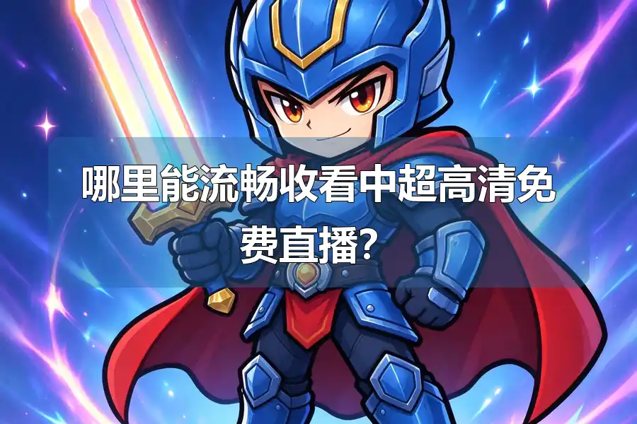 哪里能流畅收看中超高清免费直播？
